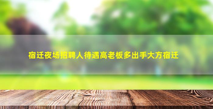 宿迁夜场招聘人待遇高老板多出手大方宿迁